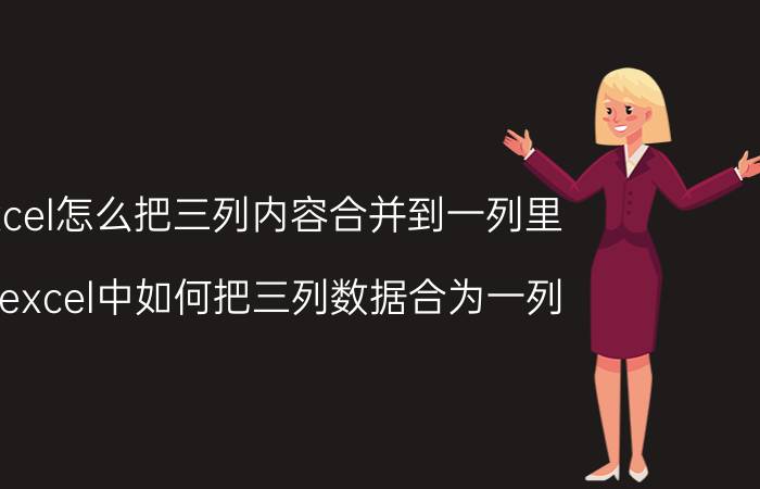 excel怎么把三列内容合并到一列里 在excel中如何把三列数据合为一列？